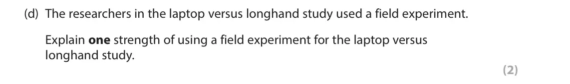 June 2024 Paper 3, question 2(d): The researchers in the laptop versus longhand study used a field experiment. Explain one strength of using a field experiment for the laptop versus longhand stu
