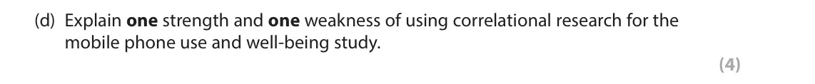 June 2025 Paper 3, question 2(d): Explain one strength and one weakness of using correlational research for the mobile phone use and well-being study. (4) 2 Mobile phone use and well-being study