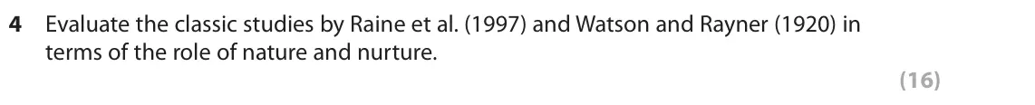 November 2021 Paper 3, question 4: Evaluate the classic studies by Raine et al. (1997) and Watson and Rayner (1920) in terms of the role of nature and nurture. (16)