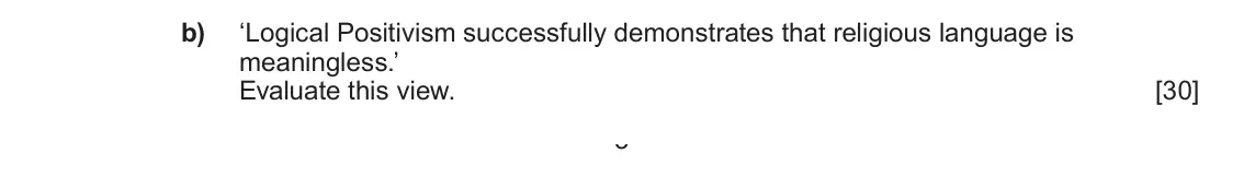 June 2022 Component 2, question 2(b): ‘Logical Positivism successfully demonstrates that religious language is meaningless.’ Evaluate this view. 3