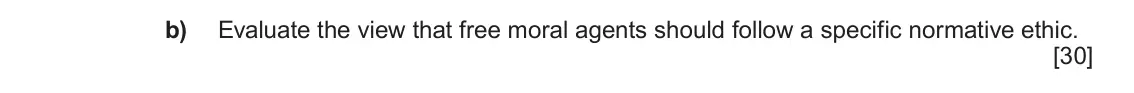 June 2025 Component 3, question 5(b): Evaluate the view that free moral agents should follow a specific normative ethic.