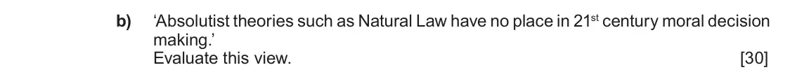 Autumn 2020 Component 3, question 5(b): ‘Absolutist theories such as Natural Law have no place in 21st century moral decision making.’ Evaluate this view.