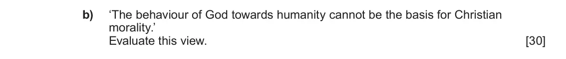 June 2025 Component 1A, question 3(b): ‘The behaviour of God towards humanity cannot be the basis for Christian morality.’ Evaluate this view.