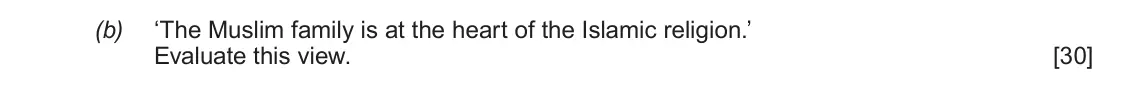 June 2018 Component 1B, question 5(b): ‘The Muslim family is at the heart of the Islamic religion.’ Evaluate this view.