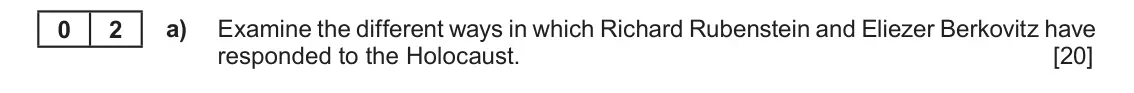 June 2019 Component 1C, question 2(a): Examine the different ways in which Richard Rubenstein and Eliezer Berkovitz have responded to the Holocaust. 0 2