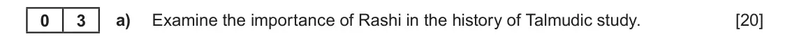 June 2019 Component 1C, question 3(a): Examine the importance of Rashi in the history of Talmudic study. 0 3