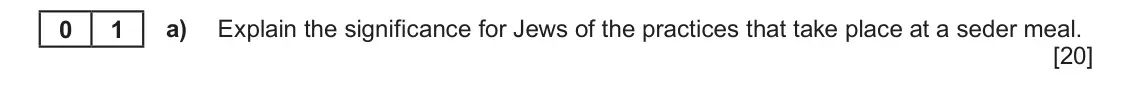 June 2022 Component 1C, question 1(a): Explain the significance for Jews of the practices that take place at a seder meal. 0 1