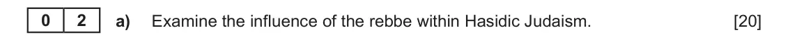 June 2022 Component 1C, question 2(a): Examine the influence of the rebbe within Hasidic Judaism. 0 2