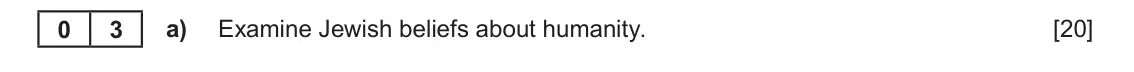 June 2023 Component 1C, question 3(a): Examine Jewish beliefs about humanity. 0 3
