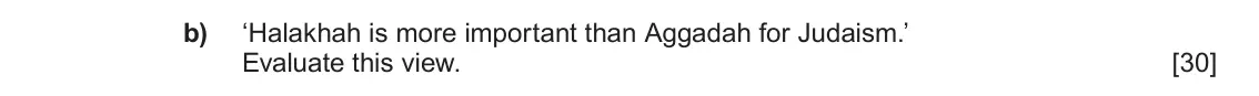Autumn 2020 Component 1C, question 3(b): ‘Halakhah is more important than Aggadah for Judaism.’ Evaluate this view.