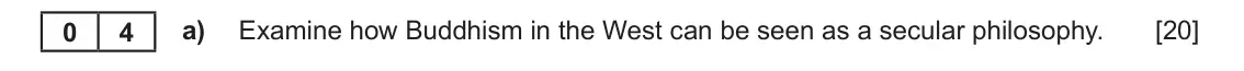 June 2019 Component 1D, question 4(a): Examine how Buddhism in the West can be seen as a secular philosophy. 0 4