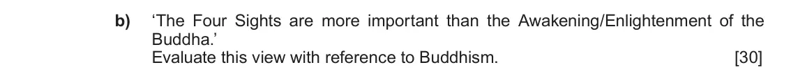 June 2019 Component 1D, question 5(b): ‘The Four Sights are more important than the Awakening/Enlightenment of the Buddha.’ Evaluate this view with reference to Buddhism.