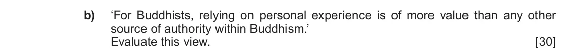 Autumn 2020 Component 1D, question 4(b): ‘For Buddhists, relying on personal experience is of more value than any other source of authority within Buddhism.’ Evaluate this view.