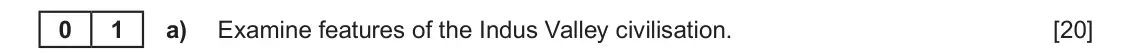 June 2022 Component 1E, question 1(a): Examine features of the Indus Valley civilisation. 0 1