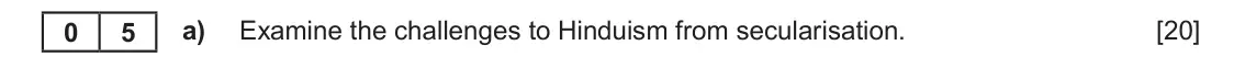 June 2023 Component 1E, question 5(a): Examine the challenges to Hinduism from secularisation. 0 5