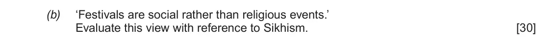 June 2018 Component 1F, question 4(b): ‘Festivals are social rather than religious events.’ Evaluate this view with reference to Sikhism.