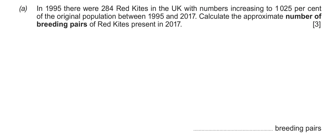 June 2019 Component 1, question 6(a): In 1995 there were 284 Red Kites in the UK with numbers increasing to 1 025 per cent of the original population between 1995 and 2017. Calculate the approximate