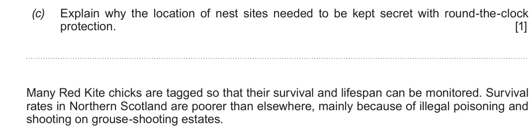 June 2019 Component 1, question 6(c): Explain why the location of nest sites needed to be kept secret with round-the-clock protection. [1] Many Red Kite chicks are tagged so that their survival and 