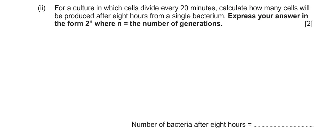 June 2022 Component 1, question 1(b)(ii): For a culture in which cells divide every 20 minutes, calculate how many cells will be produced after eight hours from a single bacterium. Express your answer i