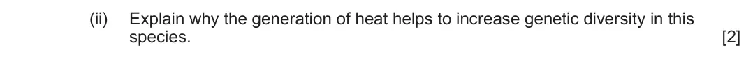 June 2022 Component 1, question 2(b)(ii): Explain why the generation of heat helps to increase genetic diversity in this species. [2]