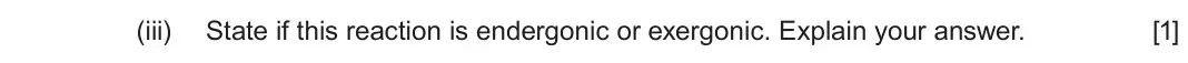 June 2023 Component 1, question 1(b)(iii): State if this reaction is endergonic or exergonic. Explain your answer. [1]