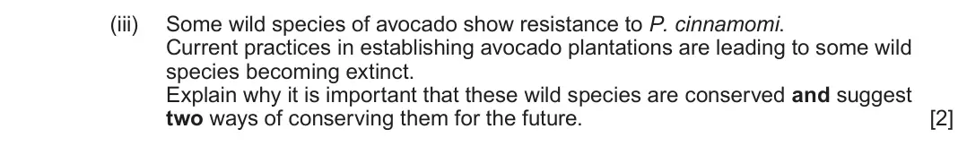 June 2024 Component 1, question 5(c)(iii): Some wild species of avocado show resistance to P. cinnamomi. Current practices in establishing avocado plantations are leading to some wild species becoming ex