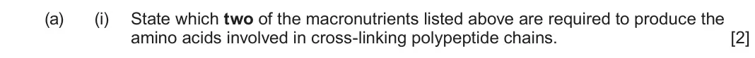 June 2025 Component 1, question 3(a)(i): State which two of the macronutrients listed above are required to produce the amino acids involved in cross-linking polypeptide chains. [2]