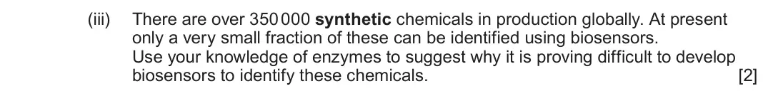 June 2025 Component 1, question 4(d)(iii): There are over 350 000 synthetic chemicals in production globally. At present only a very small fraction of these can be identified using biosensors. Use your k