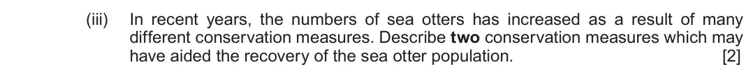 Autumn 2021 Component 1, question 7(b)(iii): In recent years, the numbers of sea otters has increased as a result of many different conservation measures. Describe two conservation measures which may have 