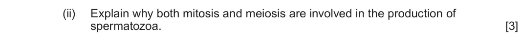 June 2023 Component 2, question 4(a)(ii): Explain why both mitosis and meiosis are involved in the production of spermatozoa. [3]