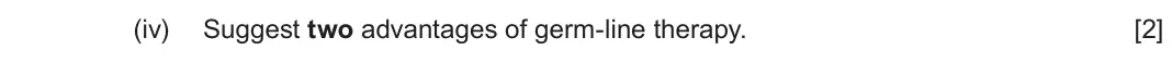 June 2023 Component 2, question 5(a)(iv): Suggest two advantages of germ-line therapy. [2]