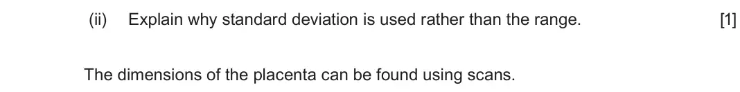 June 2024 Component 2, question 1(b)(ii): Explain why standard deviation is used rather than the range.  [1] The dimensions of the placenta can be found using scans.