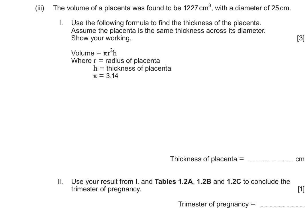 June 2024 Component 2, question 1(b)(iii): The volume of a placenta was found to be 1227 cm3, with a diameter of 25 cm. I. Use the following formula to find the thickness of the placenta. Assume the plac
