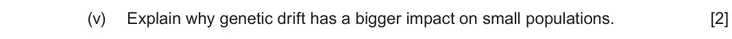 June 2024 Component 2, question 4(b)(v): Explain why genetic drift has a bigger impact on small populations.  [2]