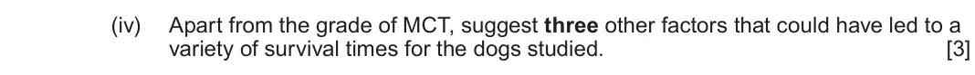 June 2024 Component 2, question 6(b)(iv): Apart from the grade of MCT, suggest three other factors that could have led to a variety of survival times for the dogs studied.  [3]