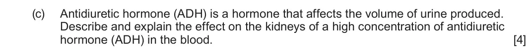 June 2024 Component 3, question 5(c): Antidiuretic hormone (ADH) is a hormone that affects the volume of urine produced. Describe and explain the effect on the kidneys of a high concentration of ant