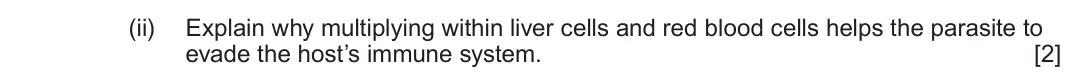 June 2024 Component 3, question 7(a)(ii): Explain why multiplying within liver cells and red blood cells helps the parasite to evade the host’s immune system. [2]