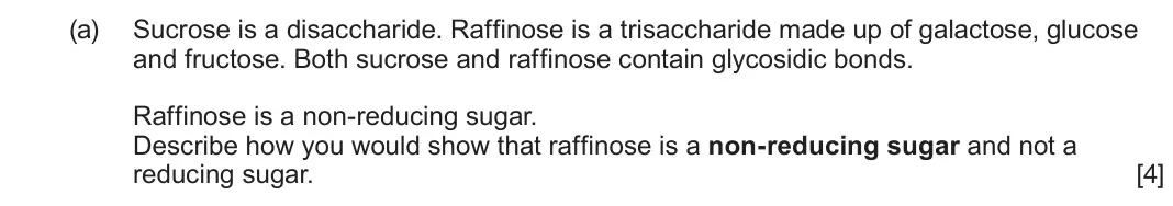 June 2025 Component 3, question 3(a): Sucrose is a disaccharide. Raffinose is a trisaccharide made up of galactose, glucose and fructose. Both sucrose and raffinose contain glycosidic bonds. Raffino