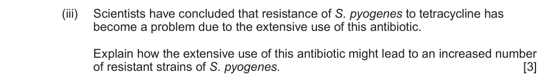June 2025 Component 3, question 7(c)(iii): Scientists have concluded that resistance of S. pyogenes to tetracycline has become a problem due to the extensive use of this antibiotic. Explain how the exten
