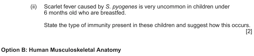June 2025 Component 3, question 7(d)(ii): Scarlet fever caused by S. pyogenes is very uncommon in children under 6 months old who are breastfed. State the type of immunity present in these children and