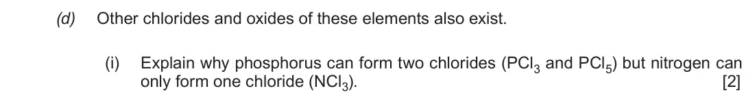 June 2017 Component 1, question 11(d)(i): Explain why phosphorus can form two chlorides (PCl3 and PCl5) but nitrogen can only form one chloride (NCl3). [2]