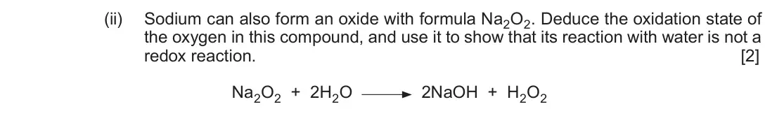 June 2017 Component 1, question 11(d)(ii): Sodium can also form an oxide with formula Na2O2. Deduce the oxidation state of the oxygen in this compound, and use it to show that its reaction with water is 