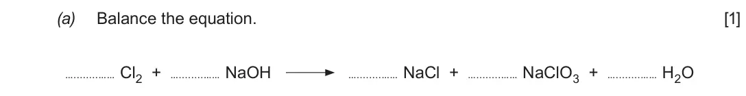 June 2018 Component 1, question 7(a): Balance the equation. [1] … …… Cl2 + … …… NaOH … …… NaCl + … …… NaClO3 + … …… H2O