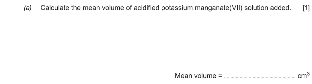 June 2019 Component 1, question 8(a): Calculate the mean volume of acidified potassium manganate(VII) solution added. [1] Mean volume = cm3