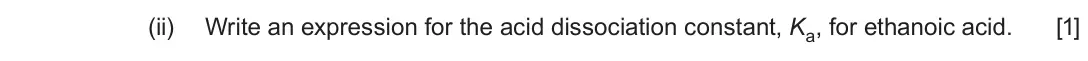 June 2019 Component 1, question 9(a)(ii): Write an expression for the acid dissociation constant, Ka, for ethanoic acid. [1]