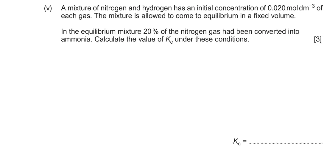 June 2019 Component 1, question 13(a)(v): A mixture of nitrogen and hydrogen has an initial concentration of 0.020 mol dm−3 of each gas. The mixture is allowed to come to equilibrium in a fixed volume.