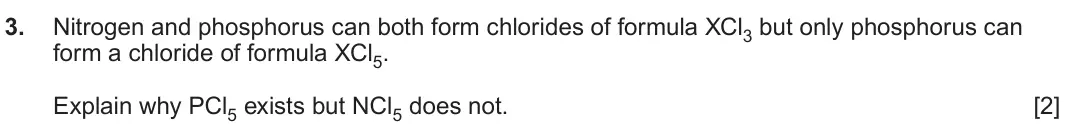 June 2024 Component 1, question 3: Nitrogen and phosphorus can both form chlorides of formula XCl3 but only phosphorus can form a chloride of formula XCl5. Explain why PCl5 exists but NCl5 does n