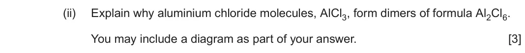 June 2024 Component 1, question 10(c)(ii): Explain why aluminium chloride molecules, AlCl3, form dimers of formula Al2Cl6. You may include a diagram as part of your answer. [3]