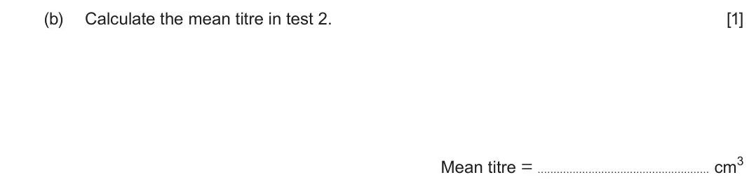 June 2024 Component 1, question 12(b): Calculate the mean titre in test 2. [1] Mean titre = cm3