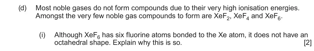 June 2024 Component 1, question 15(d)(i): Although XeF6 has six fluorine atoms bonded to the Xe atom, it does not have an octahedral shape. Explain why this is so. [2]